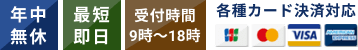 年中無休、最短即日、各種クレジットカード決済に対応しています