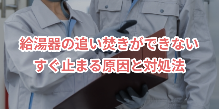 給湯器の追い焚きができない・すぐ止まる原因と対処法