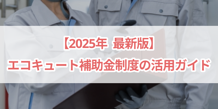 【2025年最新版】エコキュート補助金制度の活用ガイド
