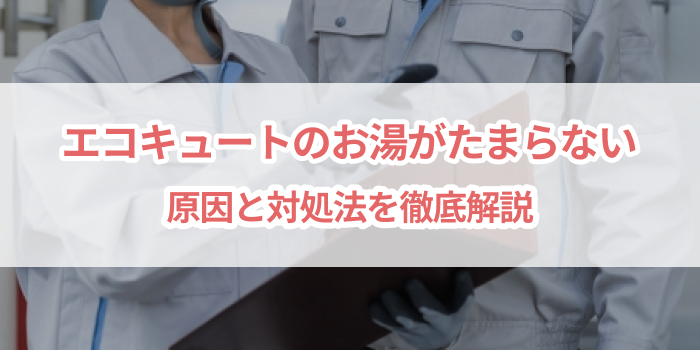 エコキュートでお湯がたまらない！原因と対処法を徹底解説