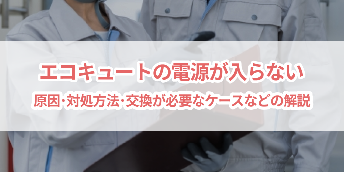 エコキュートの電源が入らないときの原因と対処法 を選択	 エコキュートの電源が入らないときの原因と対処法