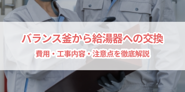 バランス釜から給湯器への交換|費用・工事内容・注意点を徹底解説