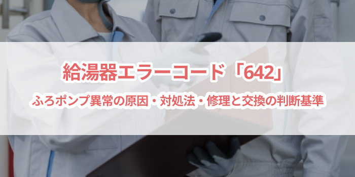 給湯器エラー「642」ふろポンプ異常の原因・対処法・修理と交換の判断基準